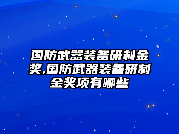 國防武器裝備研制金獎,國防武器裝備研制金獎項有哪些