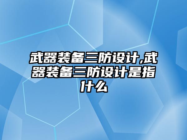 武器裝備三防設(shè)計,武器裝備三防設(shè)計是指什么