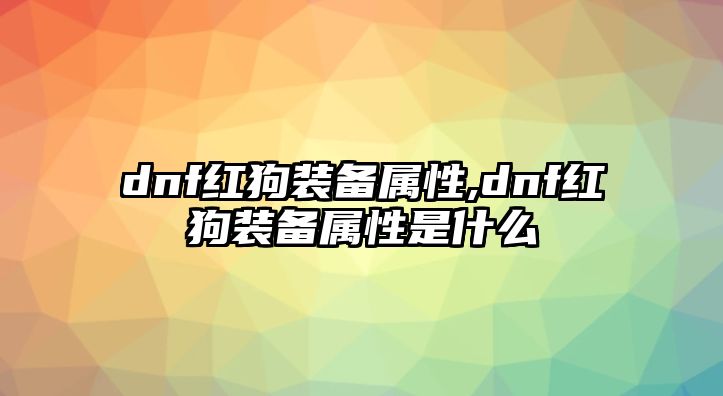 dnf紅狗裝備屬性,dnf紅狗裝備屬性是什么