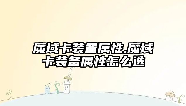 魔域卡裝備屬性,魔域卡裝備屬性怎么選