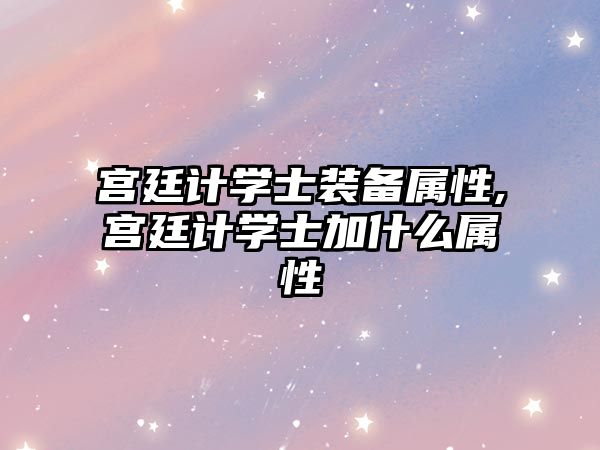 宮廷計學士裝備屬性,宮廷計學士加什么屬性