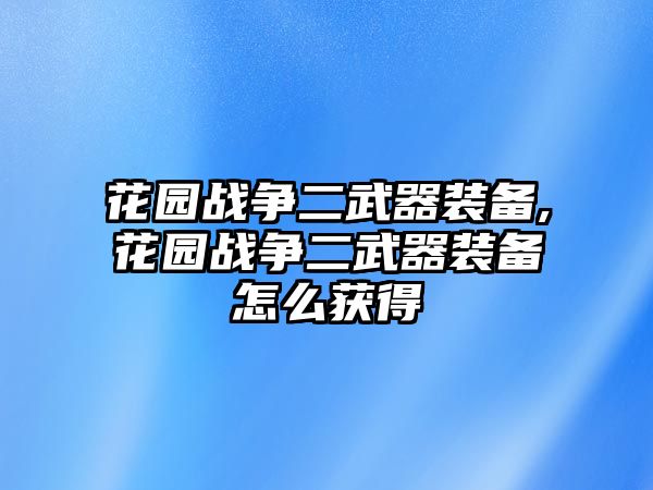 花園戰爭二武器裝備,花園戰爭二武器裝備怎么獲得