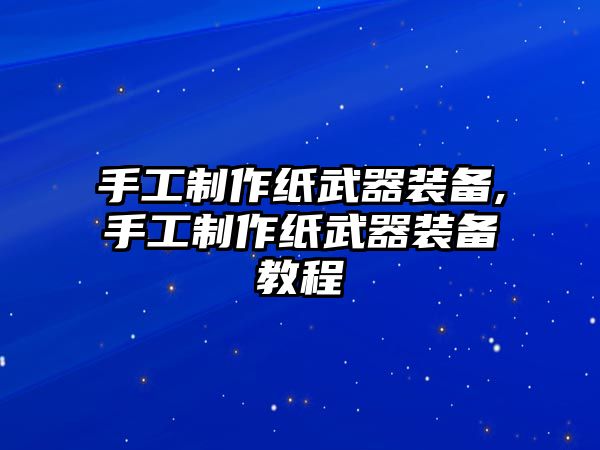 手工制作紙武器裝備,手工制作紙武器裝備教程