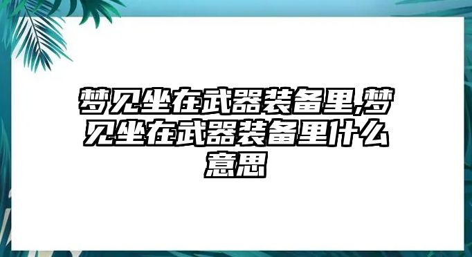 夢見坐在武器裝備里,夢見坐在武器裝備里什么意思