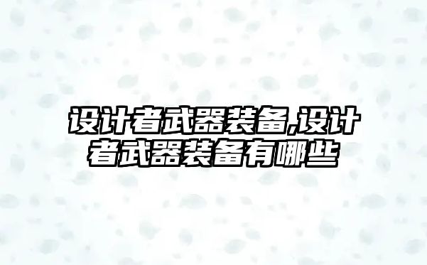 設(shè)計者武器裝備,設(shè)計者武器裝備有哪些