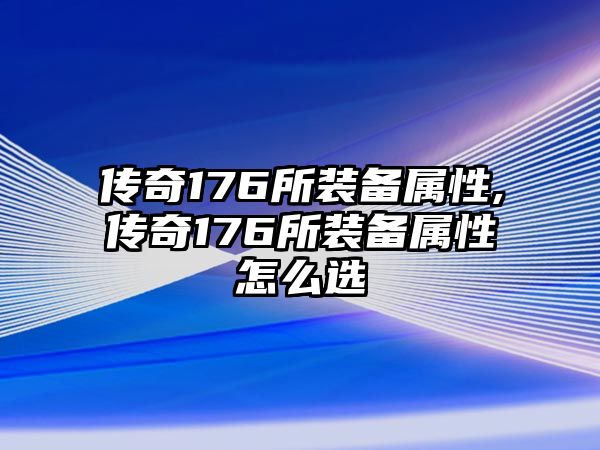 傳奇176所裝備屬性,傳奇176所裝備屬性怎么選