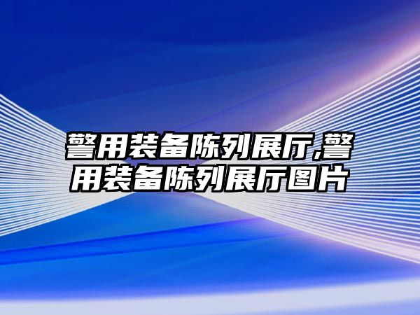 警用裝備陳列展廳,警用裝備陳列展廳圖片