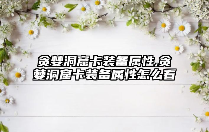 貪婪洞窟卡裝備屬性,貪婪洞窟卡裝備屬性怎么看