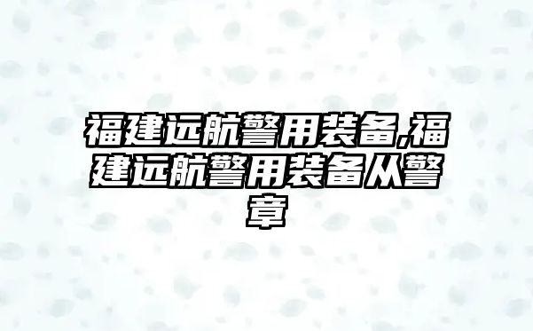 福建遠航警用裝備,福建遠航警用裝備從警章