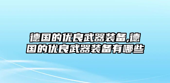 德國的優良武器裝備,德國的優良武器裝備有哪些