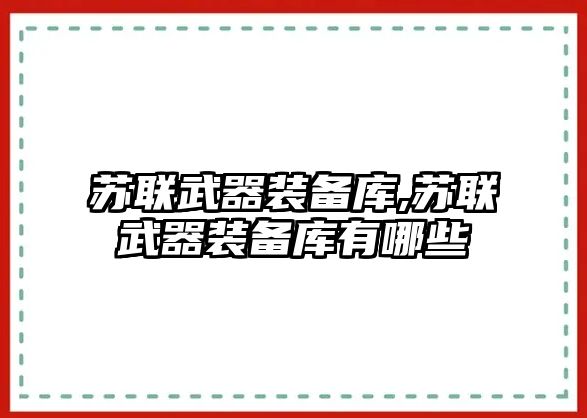 蘇聯武器裝備庫,蘇聯武器裝備庫有哪些