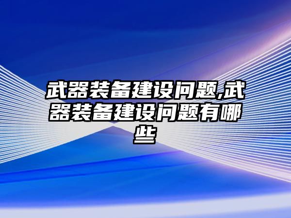 武器裝備建設問題,武器裝備建設問題有哪些