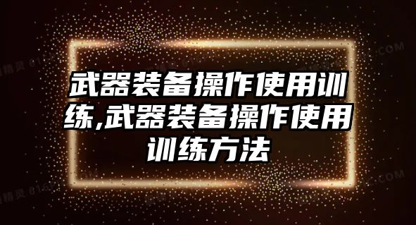 武器裝備操作使用訓練,武器裝備操作使用訓練方法