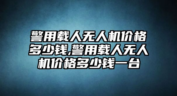 警用載人無人機價格多少錢,警用載人無人機價格多少錢一臺