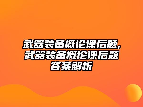 武器裝備概論課后題,武器裝備概論課后題答案解析