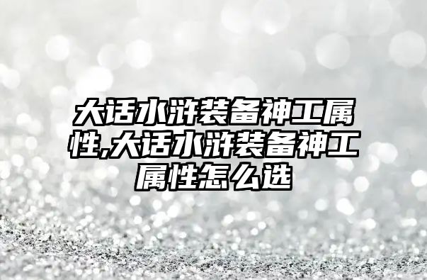 大話水滸裝備神工屬性,大話水滸裝備神工屬性怎么選