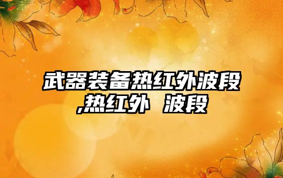 武器裝備熱紅外波段,熱紅外 波段