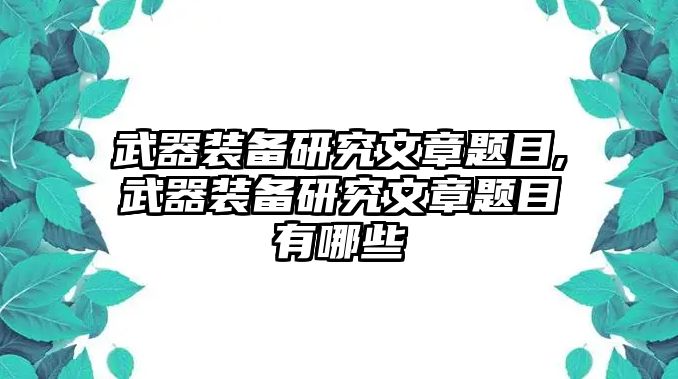 武器裝備研究文章題目,武器裝備研究文章題目有哪些