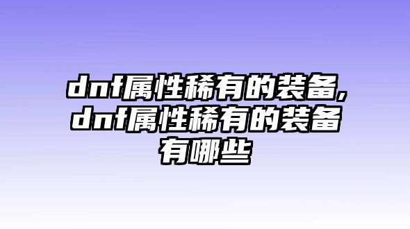 dnf屬性稀有的裝備,dnf屬性稀有的裝備有哪些