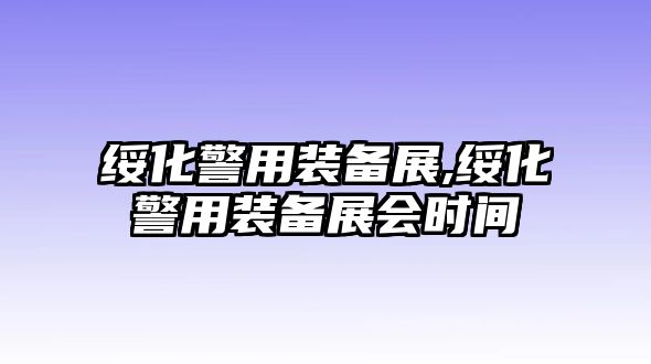 綏化警用裝備展,綏化警用裝備展會時間