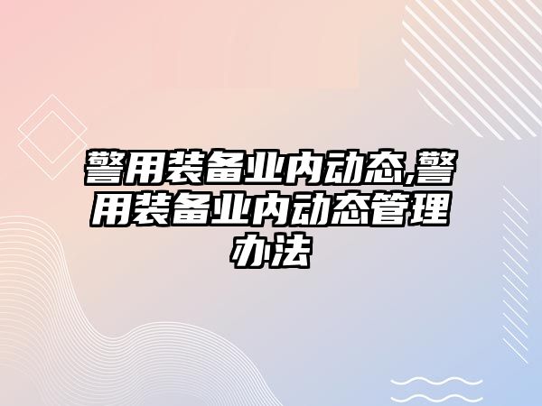 警用裝備業內動態,警用裝備業內動態管理辦法