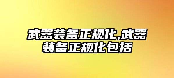 武器裝備正規化,武器裝備正規化包括