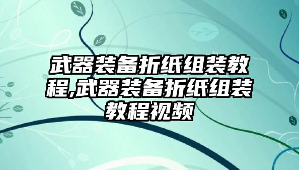 武器裝備折紙組裝教程,武器裝備折紙組裝教程視頻