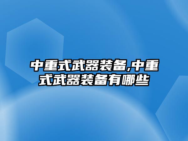 中重式武器裝備,中重式武器裝備有哪些