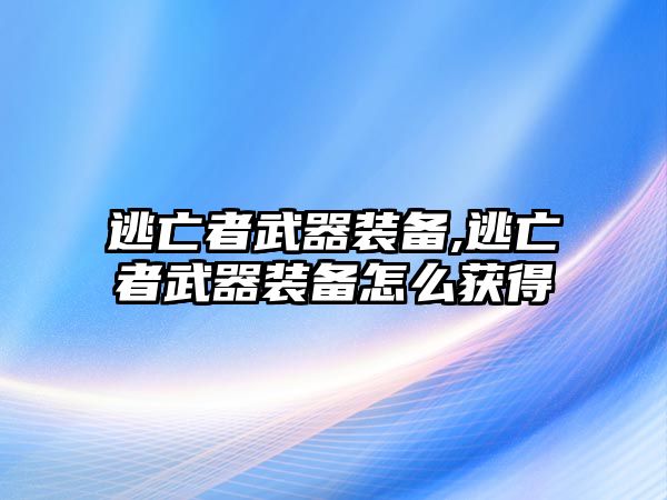 逃亡者武器裝備,逃亡者武器裝備怎么獲得