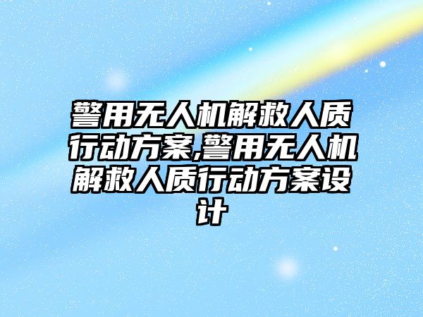 警用無人機解救人質行動方案,警用無人機解救人質行動方案設計