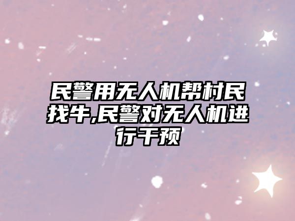 民警用無人機幫村民找牛,民警對無人機進行干預