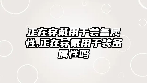 正在穿戴用于裝備屬性,正在穿戴用于裝備屬性嗎