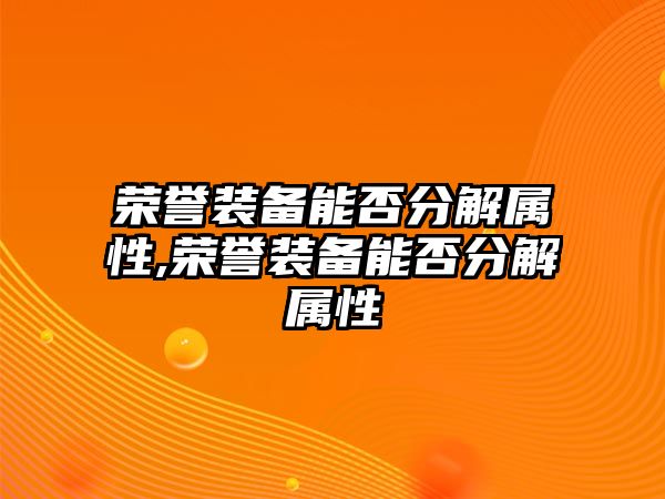 榮譽裝備能否分解屬性,榮譽裝備能否分解屬性