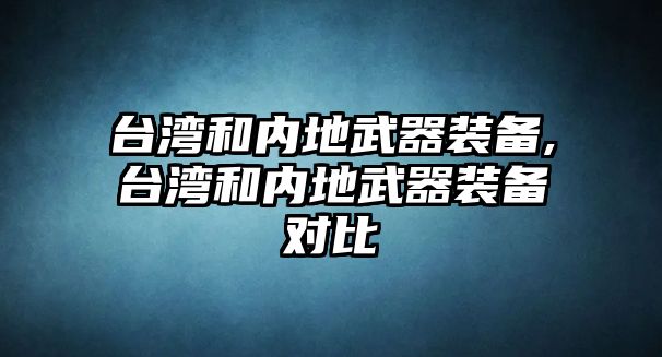 臺灣和內地武器裝備,臺灣和內地武器裝備對比