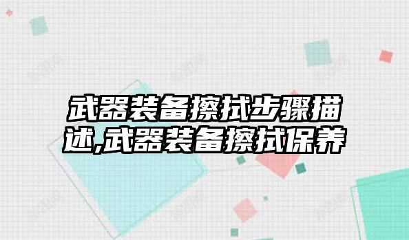 武器裝備擦拭步驟描述,武器裝備擦拭保養