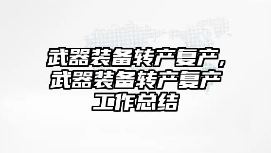 武器裝備轉產復產,武器裝備轉產復產工作總結