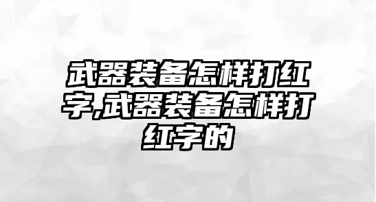 武器裝備怎樣打紅字,武器裝備怎樣打紅字的