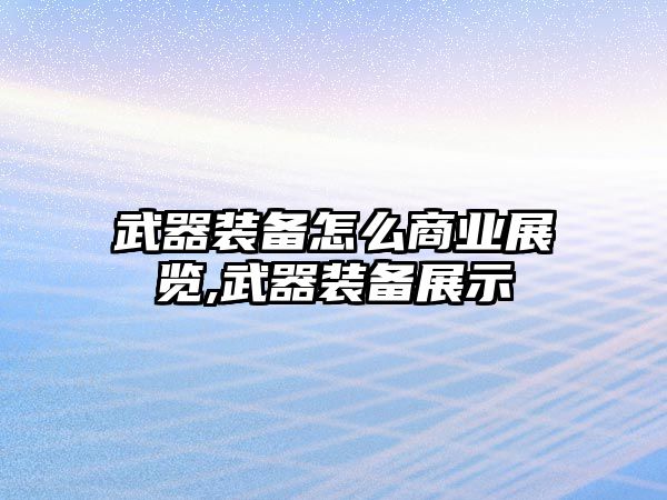 武器裝備怎么商業展覽,武器裝備展示