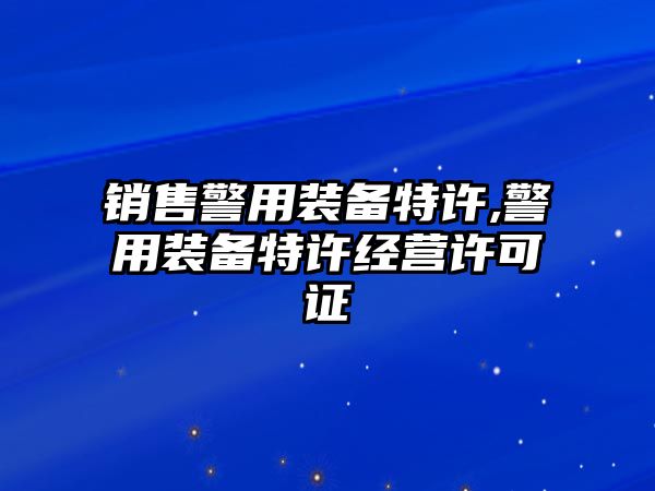 銷售警用裝備特許,警用裝備特許經營許可證